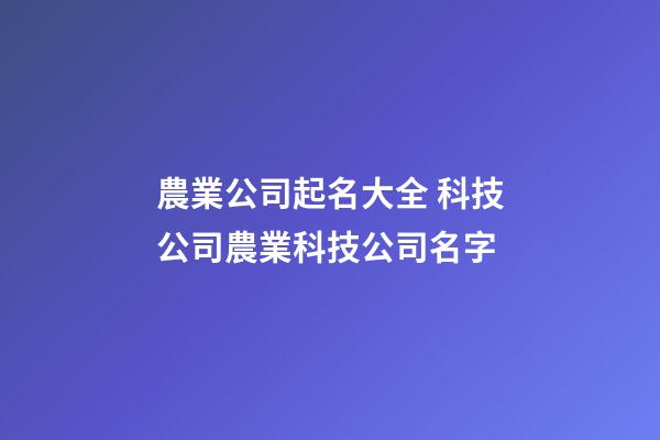 農業公司起名大全 科技公司農業科技公司名字-第1張-公司起名-玄機派
